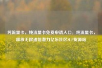 纯流量卡，纯流量卡免费申请入口，纯流量卡，释放无限通信潜力亿乐社区SUP货源站