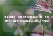流量卡推荐，流量卡推荐排行榜前十名，流量卡推荐，满足您的通信需求亿乐社区SUP货源站